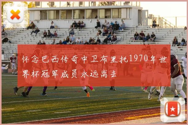 怀念巴西传奇中卫布里托1970年世界杯冠军成员永远离去