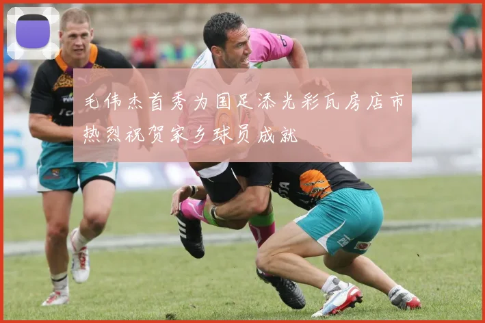 毛伟杰首秀为国足添光彩瓦房店市热烈祝贺家乡球员成就