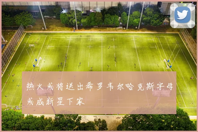 热火或将送出希罗韦尔哈克斯字母或成新星下家