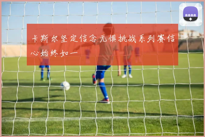 卡斯尔坚定信念无惧挑战系列赛信心始终如一