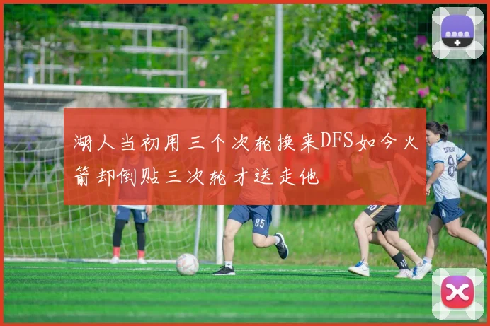湖人当初用三个次轮换来DFS如今火箭却倒贴三次轮才送走他