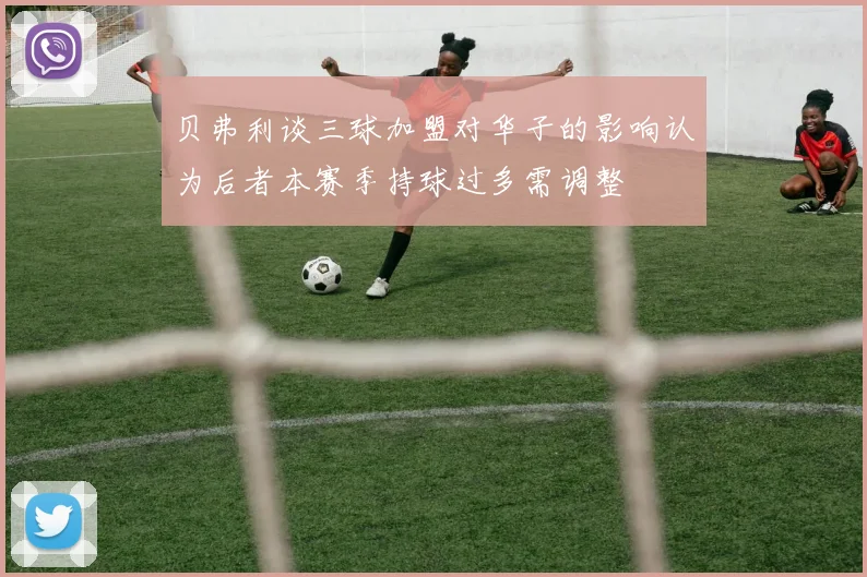 贝弗利谈三球加盟对华子的影响认为后者本赛季持球过多需调整
