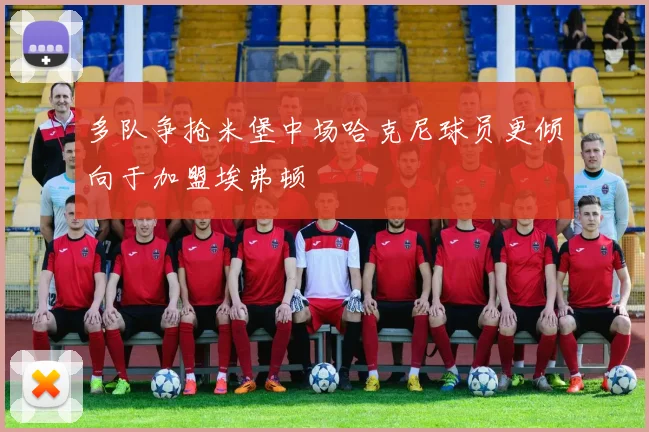 多队争抢米堡中场哈克尼球员更倾向于加盟埃弗顿