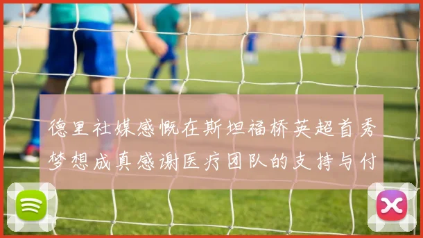 德里社媒感慨在斯坦福桥英超首秀梦想成真感谢医疗团队的支持与付出